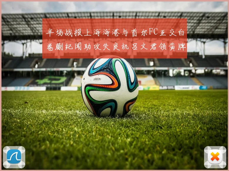 半场战报上海海港与首尔FC互交白卷蒯纪闻助攻失良机吕文君领黄牌