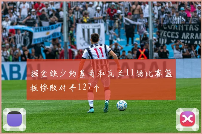 掘金缺少约基奇和瓦兰11场比赛篮板惨败对手127个