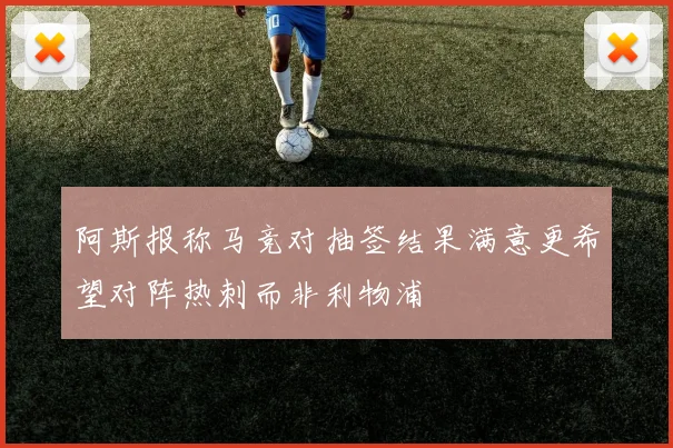 阿斯报称马竞对抽签结果满意更希望对阵热刺而非利物浦