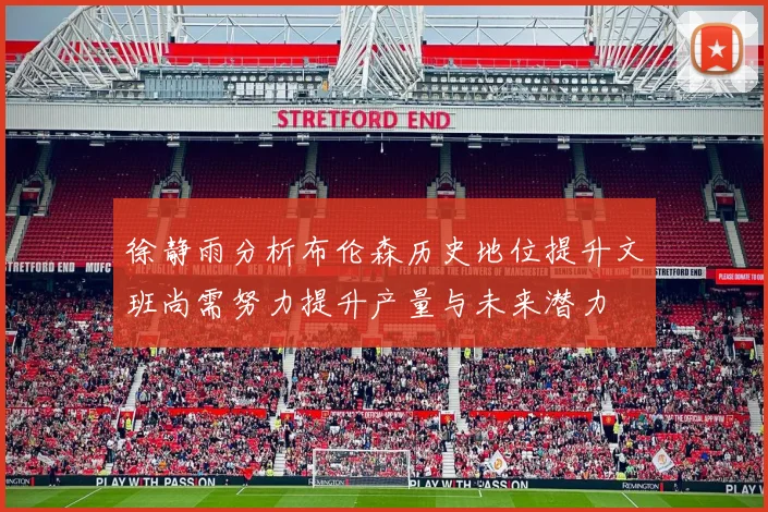 徐静雨分析布伦森历史地位提升文班尚需努力提升产量与未来潜力