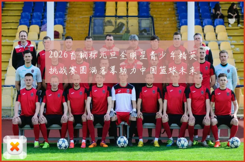 2026首钢杯元旦全明星青少年精英挑战赛圆满落幕助力中国篮球未来发展