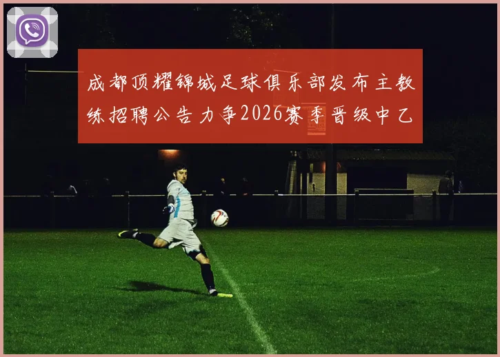 成都顶耀锦城足球俱乐部发布主教练招聘公告力争2026赛季晋级中乙联赛