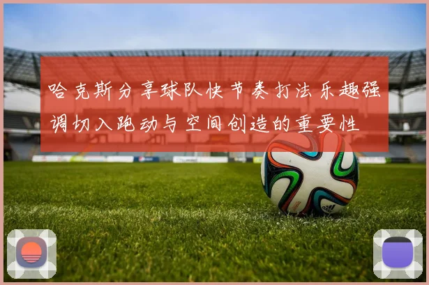 哈克斯分享球队快节奏打法乐趣强调切入跑动与空间创造的重要性