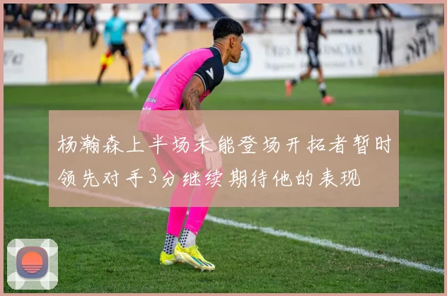 杨瀚森上半场未能登场开拓者暂时领先对手3分继续期待他的表现